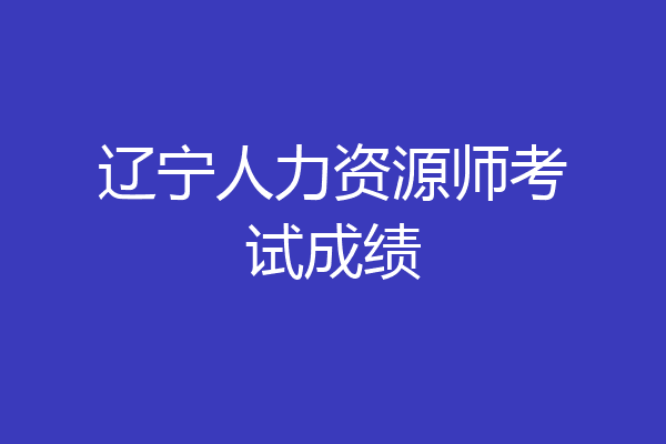 辽宁人力资源师考试成绩