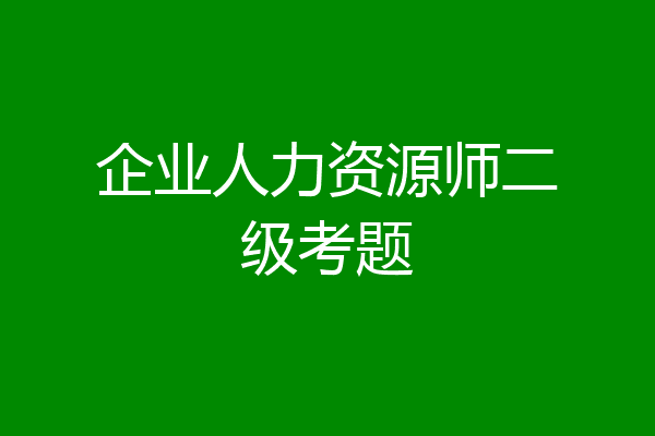 企业人力资源师二级考题