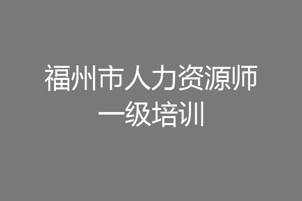 福州市人力资源师一级培训
