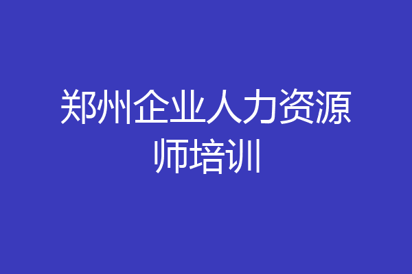 郑州企业人力资源师培训