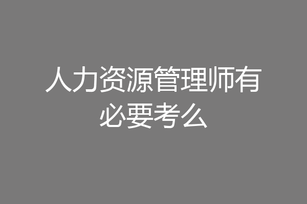 人力资源管理师有必要考么