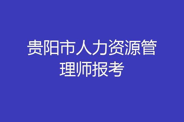 贵阳市人力资源管理师报考