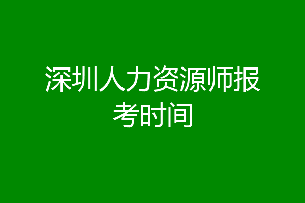深圳人力资源师报考时间