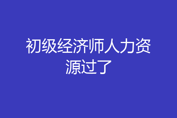初级经济师人力资源过了