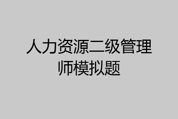 人力资源二级管理师模拟题