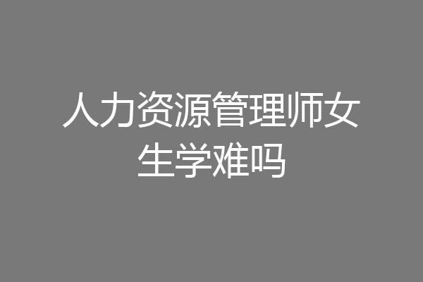 人力资源管理师女生学难吗