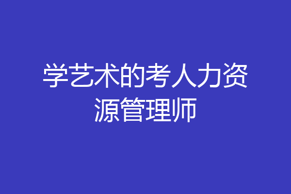学艺术的考人力资源管理师
