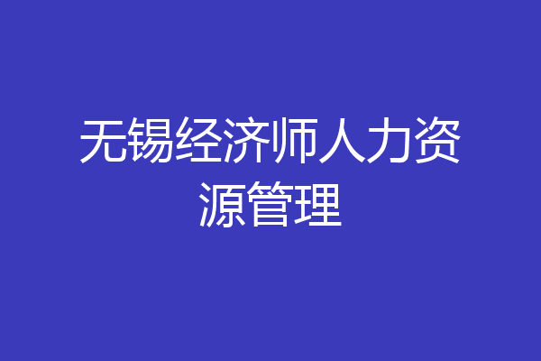 无锡经济师人力资源管理