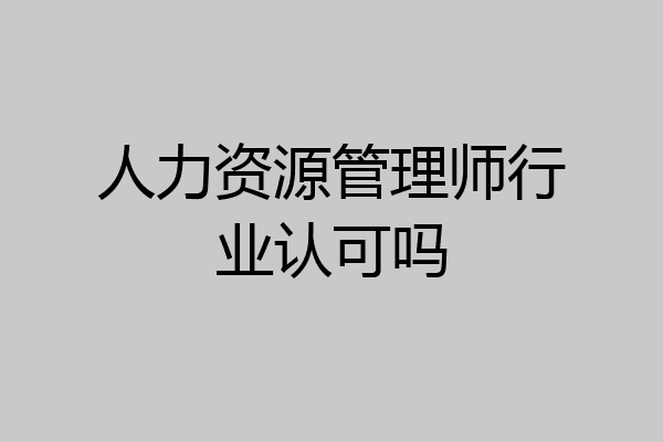 人力资源管理师行业认可吗