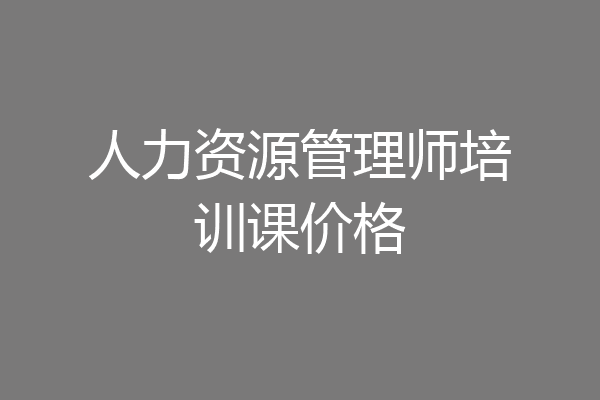 人力资源管理师培训课价格