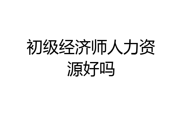 初级经济师人力资源好吗