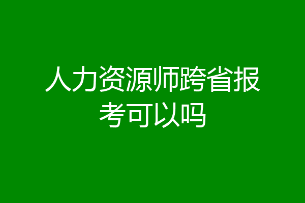 人力资源师跨省报考可以吗
