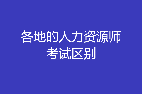 各地的人力资源师考试区别