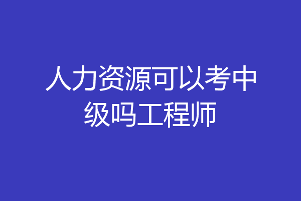 人力资源可以考中级吗工程师