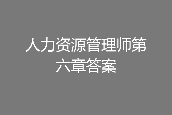 人力资源管理师第六章答案