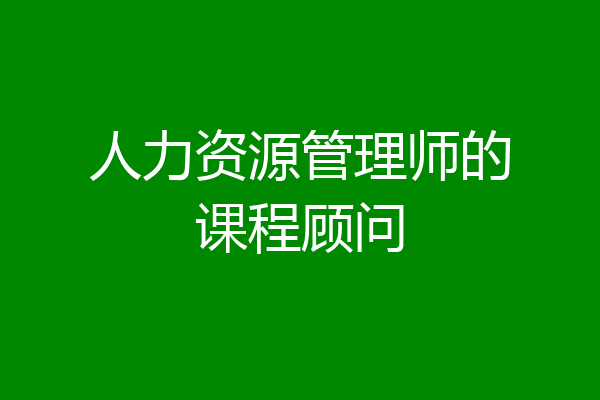 人力资源管理师的课程顾问