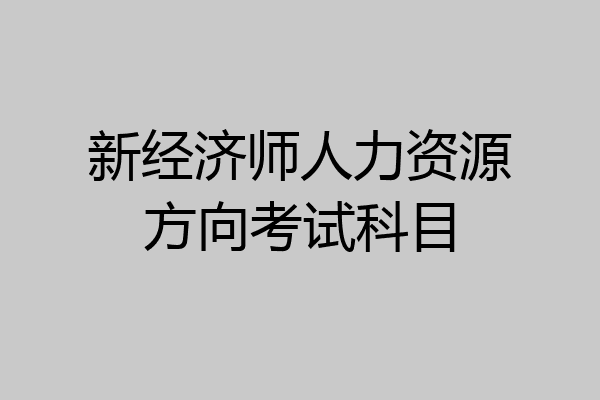 新经济师人力资源方向考试科目