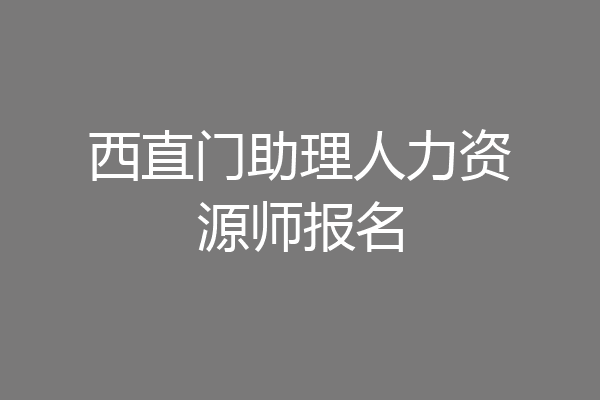 西直门助理人力资源师报名
