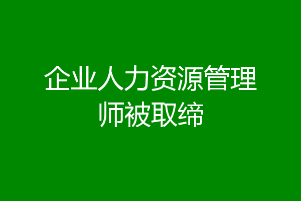 企业人力资源管理师被取缔