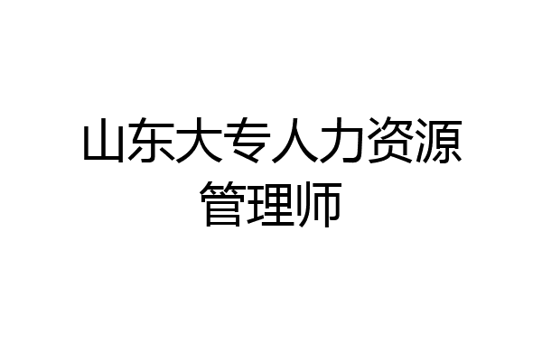 山东大专人力资源管理师