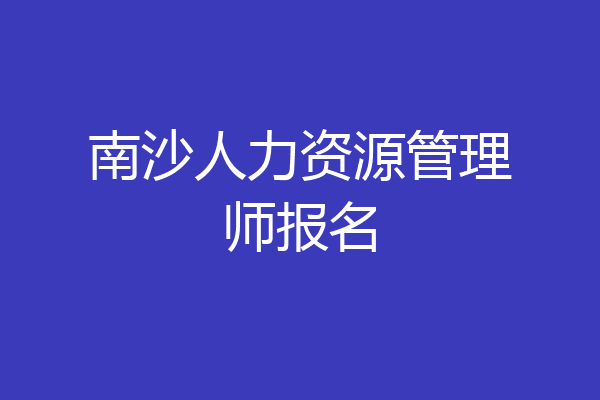 南沙人力资源管理师报名