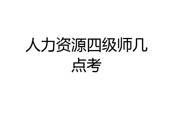 人力资源四级师几点考