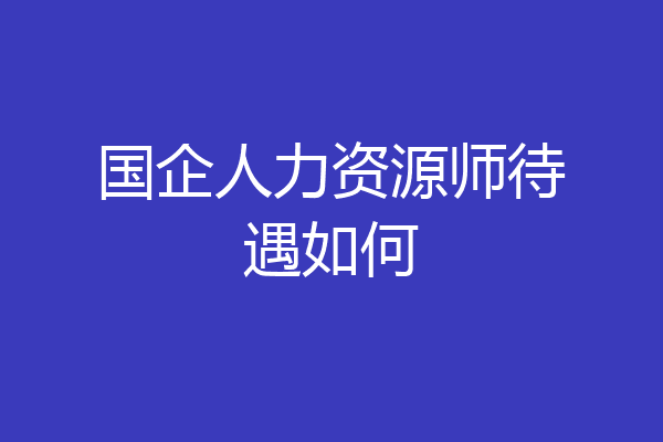 国企人力资源师待遇如何