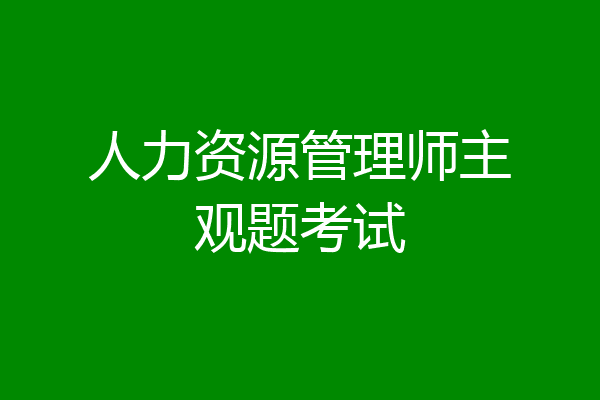 人力资源管理师主观题考试