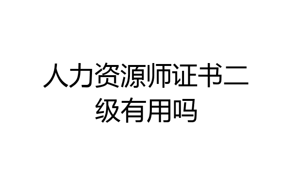人力资源师证书二级有用吗
