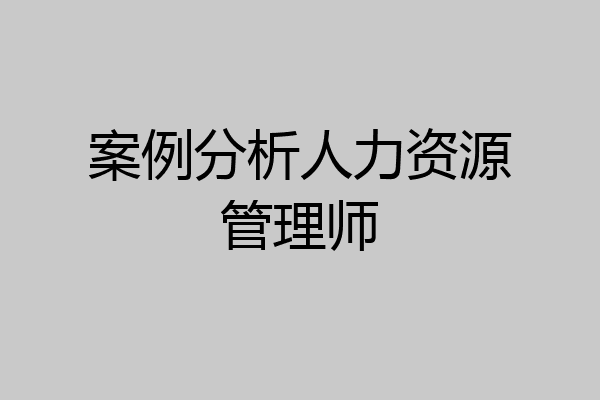 案例分析人力资源管理师
