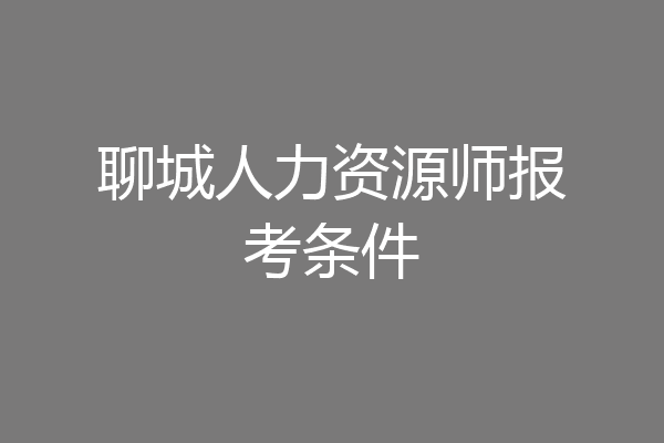 聊城人力资源师报考条件