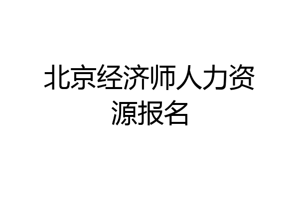 北京经济师人力资源报名