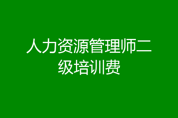 人力资源管理师二级培训费