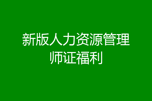 新版人力资源管理师证福利