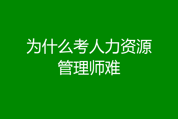 为什么考人力资源管理师难