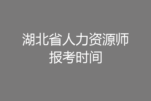 湖北省人力资源师报考时间
