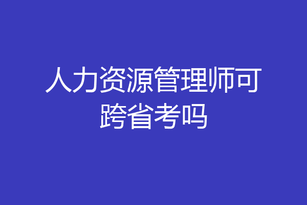 人力资源管理师可跨省考吗