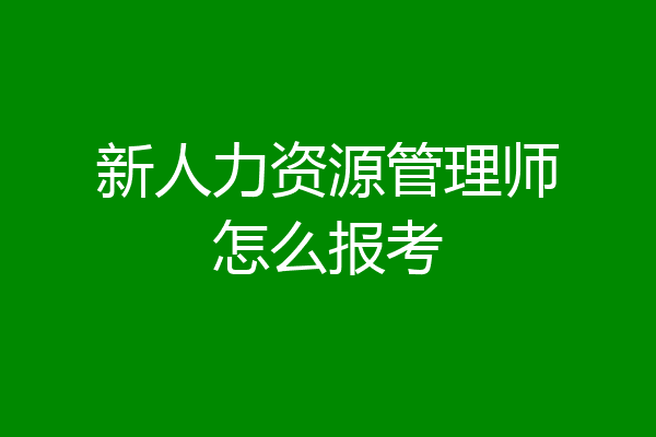 新人力资源管理师怎么报考