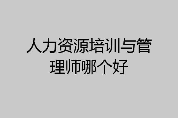 人力资源培训与管理师哪个好