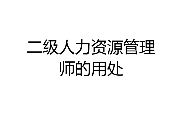 二级人力资源管理师的用处