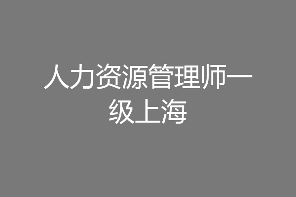 人力资源管理师一级上海