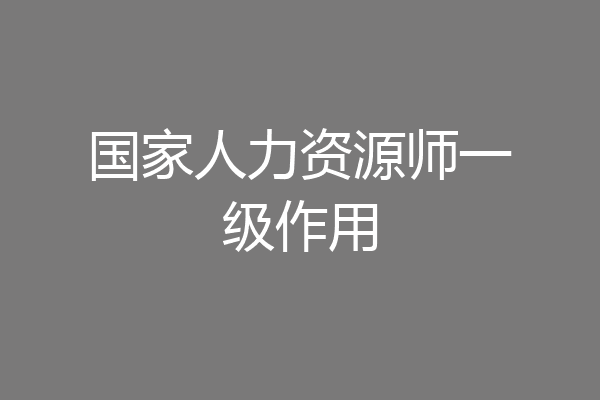 国家人力资源师一级作用