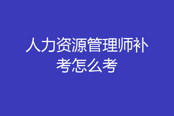 人力资源管理师补考怎么考