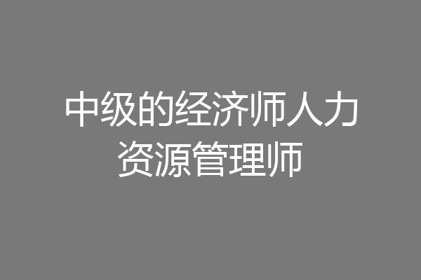中级的经济师人力资源管理师