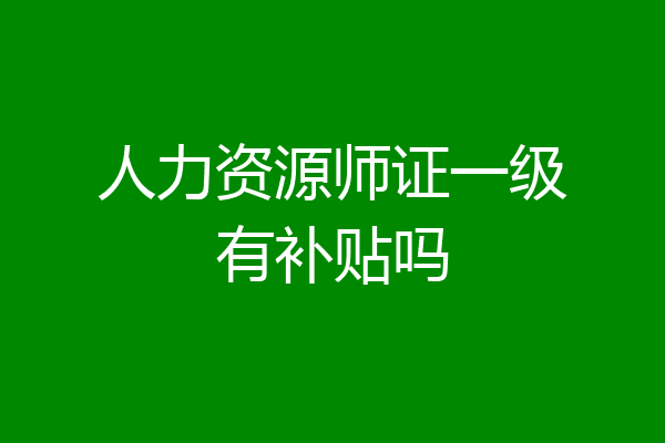 人力资源师证一级有补贴吗