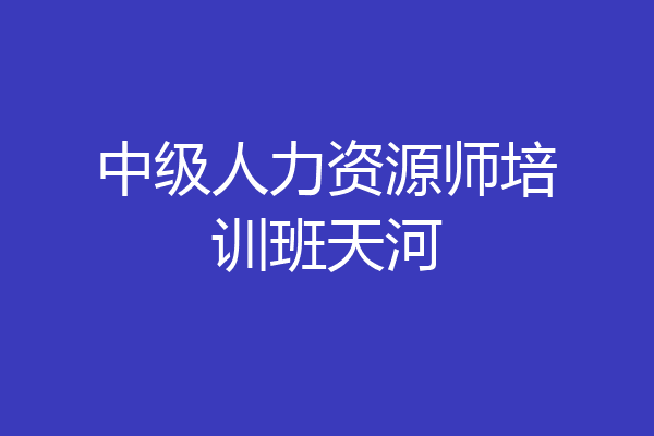 中级人力资源师培训班天河