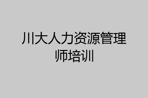 川大人力资源管理师培训