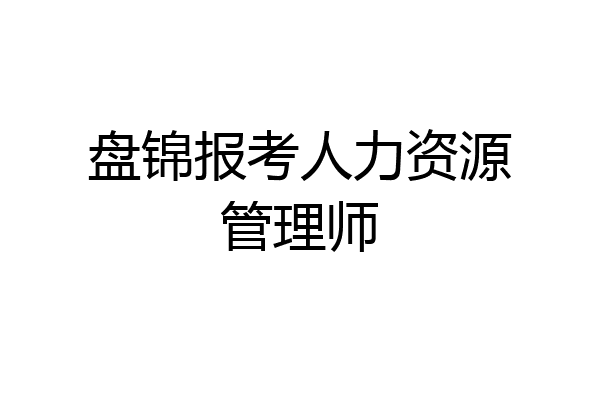 盘锦报考人力资源管理师
