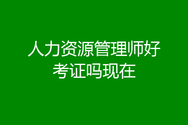 人力资源管理师好考证吗现在