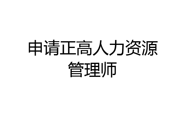 申请正高人力资源管理师